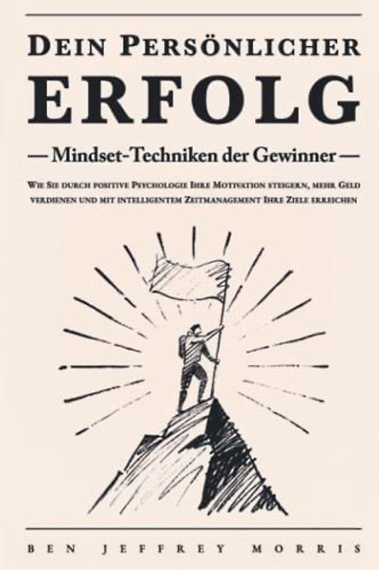 Dein persönlicher ERFOLG - Mindset-Techniken der Gewinner: Wie Sie durch positive Psychologie Ihre Motivation steigern, mehr Geld verdienen und mit intelligentem Zeitmanagement Ihre Ziele erreichen