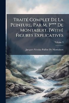 TraitÃ(c) Complet De La Peinture, Par M. P*** De Montabert. [With] Figures Explicatives