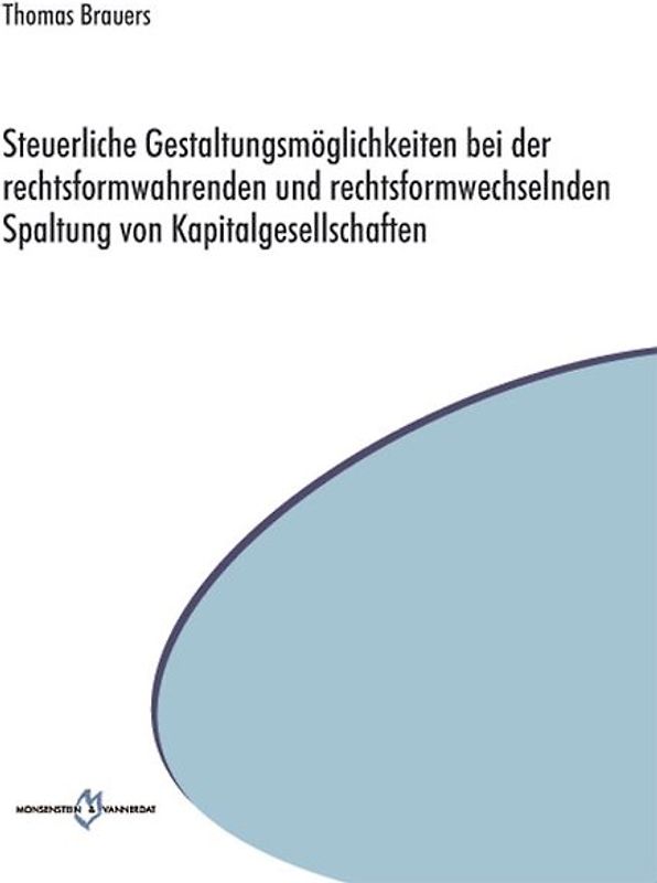 Steuerliche Gestaltungsmöglichkeiten bei der rechtsformwahrenden und rechtsformwechselnden Spaltung von Kapitalgesellschaften