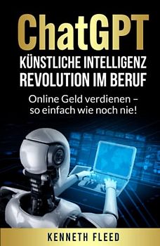 ChatGPT – Künstliche Intelligenz – Revolution im Beruf zum Aufbau eines passiven Einkommens: Online Geld verdienen – so einfach wie noch nie!