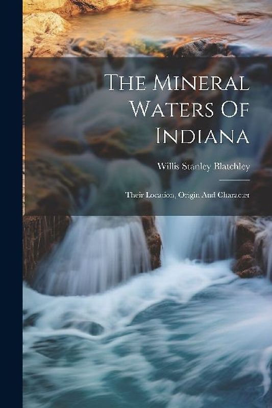 The Mineral Waters Of Indiana: Their Location, Origin And Character