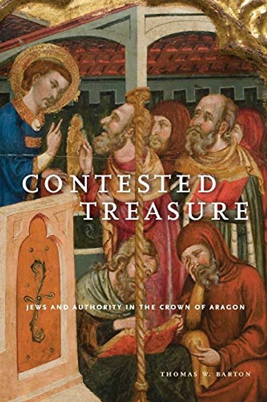 Contested Treasure: Jews and Authority in the Crown of Aragon (Iberian Encounter and Exchange, 475–1755, Band 1)