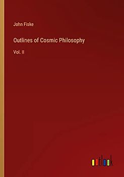 Outlines of Cosmic Philosophy: Vol. II
