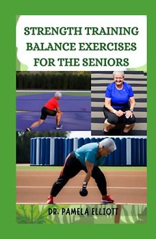 STRENGTH TRAINING BALANCE EXERCISES FOR THE SENIORS: Effective Elderly Daily Routine Exercise to Boost Confidence, Improve Flexibility and Build Balance