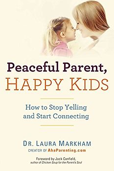 Peaceful Parent, Happy Kids: How to Stop Yelling and Start Connecting - Markham, Dr. Laura