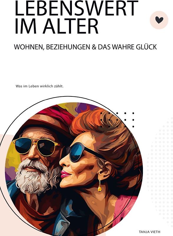 Lebenswert im Alter - Wohnen, Beziehungen und das wahre Glück