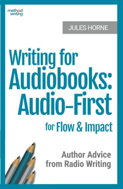 Writing for Audiobooks: Audio-First for Flow and Impact: Author Advice from Radio Writing: Audio-First for Flow & Impact: Author Advice from Radio Writing (Method Writing, Band 3)