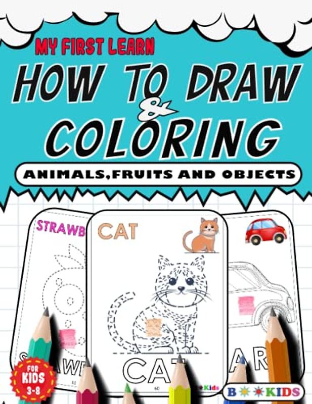 My First Learn HOW TO DRAW AND COLORING: Easy Guides To Draw and Coloring Your Favorite Animals,Fruits,Vegetables and Objects for Kids, Adults, All Holiday (Draw and Enjoy)