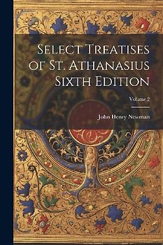 Select Treatises of St. Athanasius Sixth Edition; Volume 2