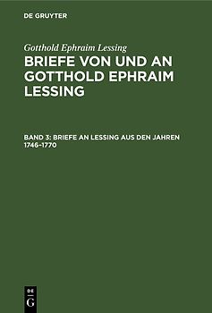 Gotthold Ephraim Lessing: Briefe von und an Gotthold Ephraim Lessing / Briefe an Lessing aus den Jahren 1746–1770