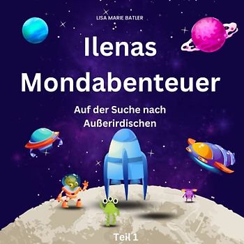 Ilenas Mondabenteuer: Auf der Suche nach Außerirdischen! Kinderbuch Weltall 5 Jahre: Kinderbuch ab 3 Jahre, Kinderbuch ab 4 Jahre Weltall, Kinderbuch ... Weltraum (Ilenas Weltraum Abenteuer, Band 1)
