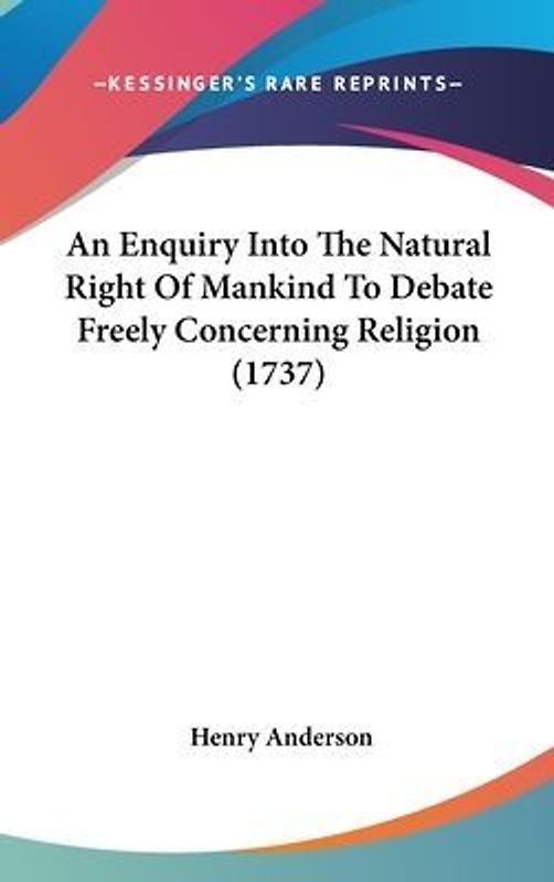 An Enquiry Into The Natural Right Of Mankind To Debate Freely Concerning Religion (1737)
