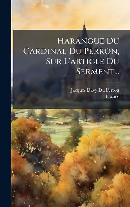 Harangue Du Cardinal Du Perron, Sur L'article Du Serment...