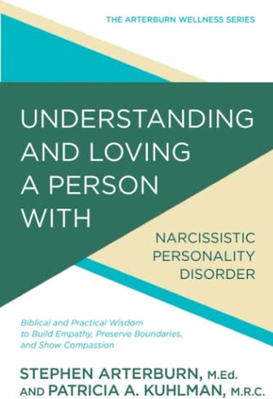 Understanding and Loving a Person with Narcissistic Personality Disorder: Biblical and Practical Wisdom to Build Empathy, Preserve Boundaries, and ... and Show Compassion (Arterburn Wellness)