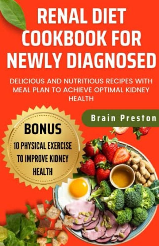 Renal Diet Cookbook For Newly Diagnosed: Delicious And Nutritious Recipes With Meal Plan To Achieve Optimal Kidney Health