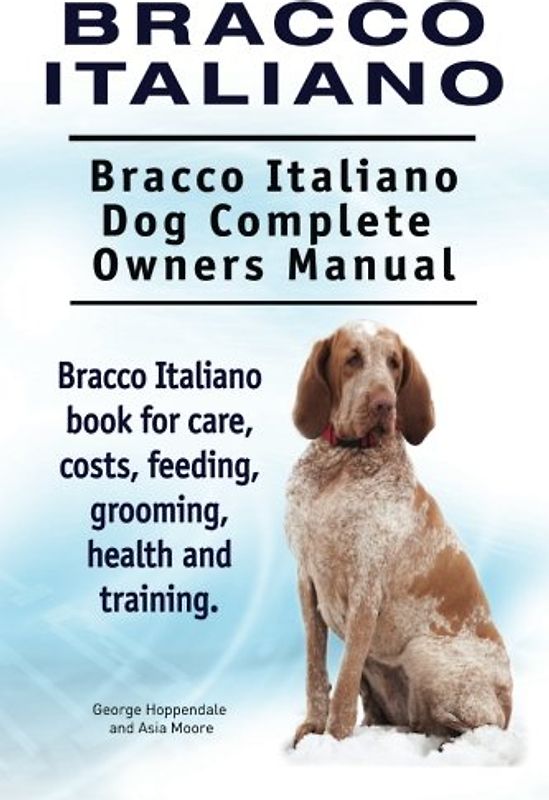Bracco Italiano. Bracco Italiano Dog Complete Owners Manual. Bracco Italiano book for care, costs, feeding, grooming, health and training.