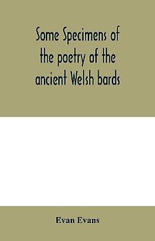 Some specimens of the poetry of the ancient Welsh bards. Translated into English, with explanatory notes on the historical passages, and a short account of men and places mentioned by the bards