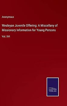 Wesleyan Juvenile Offering: A Miscellany of Missionary Information for Young Persons: Vol. XVI