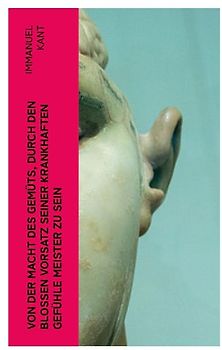 Von der Macht des Gemüts, durch den bloßen Vorsatz seiner krankhaften Gefühle Meister zu sein