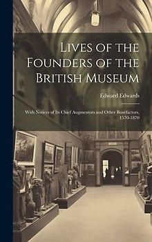 Lives of the Founders of the British Museum: With Notices of its Chief Augmentors and Other Benefactors, 1570-1870