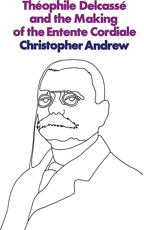 Théophile Delcassé and the Making of the Entente Cordiale