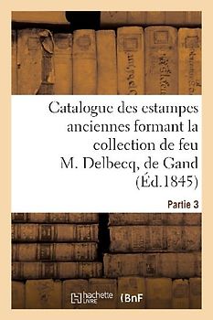 Catalogue des estampes anciennes formant la collection de feu M. Delbecq, de Gand. Partie 3