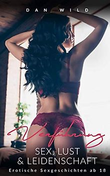 Verführung - Sex, Lust & Leidenschaft: Erotische Sexgeschichten ab 18