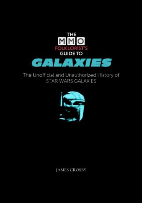 The MMO Folklorist's Guide to Galaxies: The Unofficial and Unauthorized History of Star Wars Galaxies
