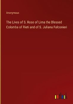 The Lives of S. Rose of Lima the Blessed Colomba of Rieti and of S. Juliana Falconieri