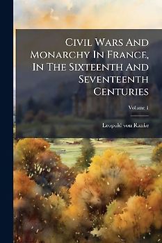 Civil Wars And Monarchy In France, In The Sixteenth And Seventeenth Centuries