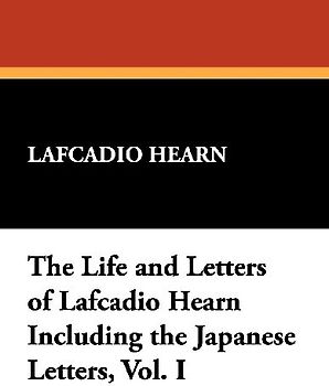 The Life and Letters of Lafcadio Hearn Including the Japanese Letters, Vol. I