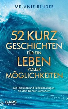 52 Kurzgeschichten für ein Leben voller Möglichkeiten: Mit Impulsen und Reflexionsfragen, die dein Denken verändern