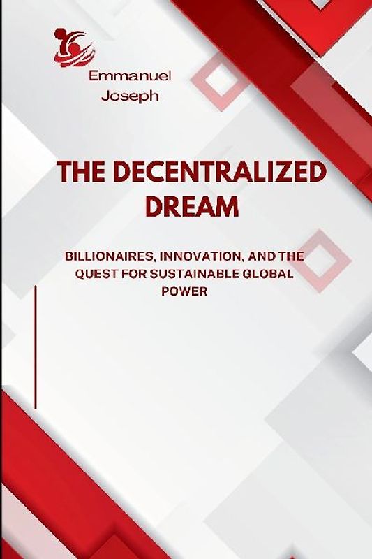 The Decentralized Dream, Billionaires, Innovation, and the Quest for Sustainable Global Power
