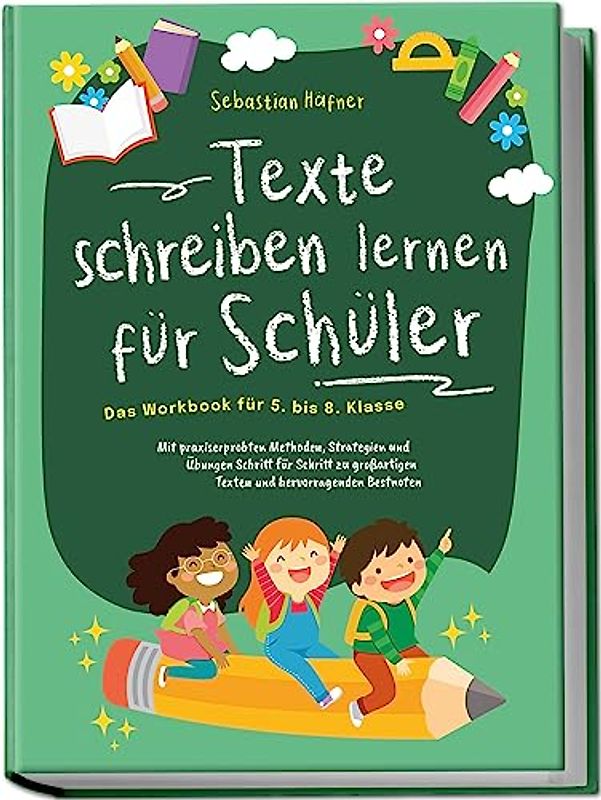 Texte schreiben lernen für Schüler - Das Workbook für 5. bis 8. Klasse: Mit praxiserprobten Methoden, Strategien und Übungen Schritt für Schritt zu großartigen Texten und hervorragenden Bestnoten