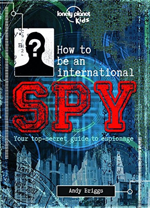 How to be an International Spy: Your Training Manual, Should You Choose to Accept it: Your top-secret guide to espionage (Lonely Planet Kids)