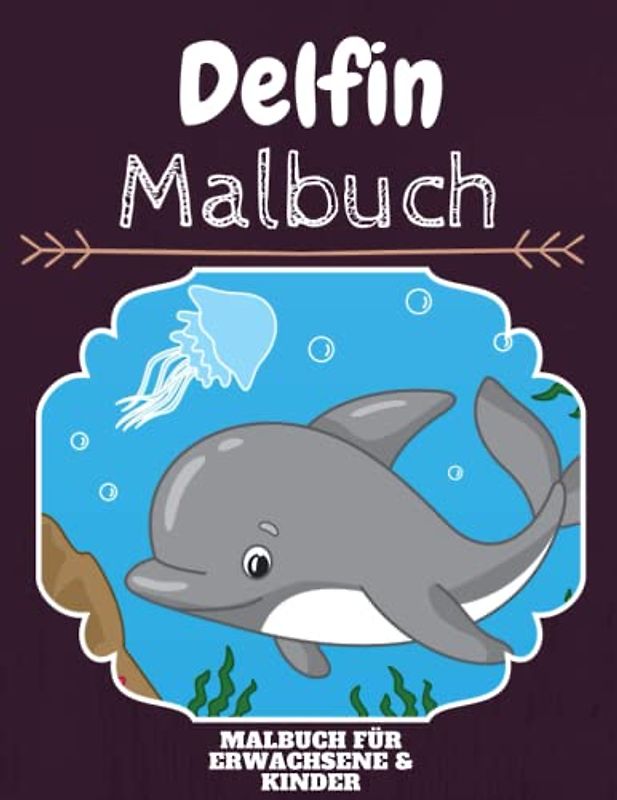 Delfin Malbuch: HOHE QUALITÄT: Lustiges Delfin Malbuch für Kinder Und Erwachsene: Süßes Delfin-Malbuch für Kinder und Kleinkinder-Spaß Designs für Jungen und Mädchen (Vorschule)