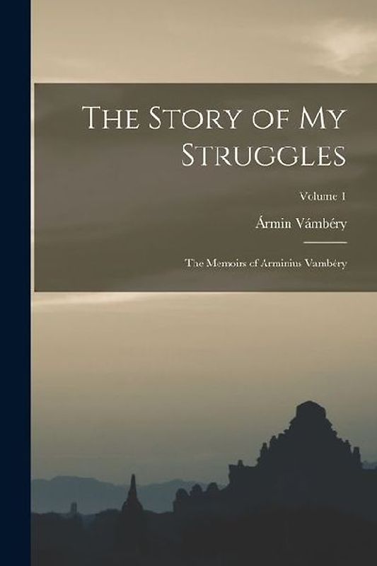 The Story of my Struggles: The Memoirs of Arminius Vambéry; Volume 1