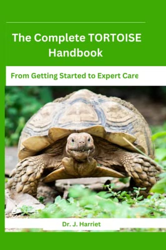 The Complete TORTOISE Handbook: From Getting Started to Expert Care