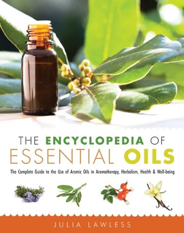 The Encyclopedia of Essential Oils: The Complete Guide to the Use of Aromatic Oils in Aromatherapy, Herbalism, Health, & Well-Being: The Complete ... Herbalism, Health, and Well Being