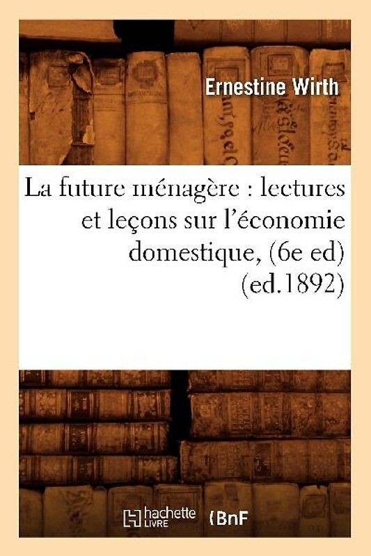 La Future Ménagère: Lectures Et Leçons Sur l'Économie Domestique, (6e Ed) (Ed.1892)