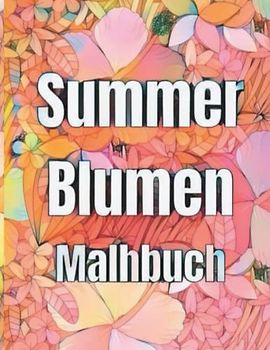 Sommerblumen Malbuch für Erwachsene: Achtsam entspannende und stressfreie Sommerblumen Malbuchbuch