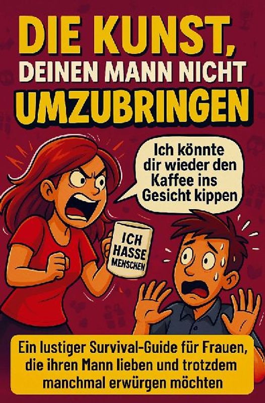 Die Kunst, deinen Mann nicht umzubringen: Ein lustiger Survival-Guide für Frauen, die ihren Mann lieben und trotzdem manchmal erwürgen möchten