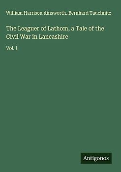 The Leaguer of Lathom, a Tale of the Civil War in Lancashire