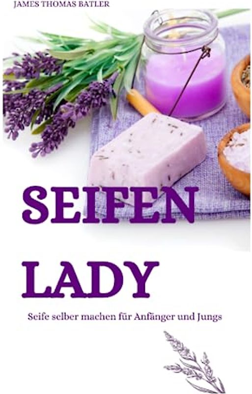 Seifen Lady - Seife selber machen für Jungs und Anfänger: Schritt für Schritt zu deiner eigenen Seife, Seife selber machen,seife selber machen für Anfänger,seife selber machen jungen,