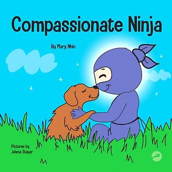 Compassionate Ninja: A Children's Book About Developing Empathy and Self Compassion (Ninja Life Hacks, Band 55)