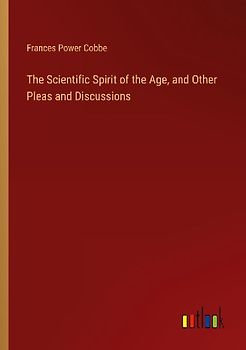 The Scientific Spirit of the Age, and Other Pleas and Discussions