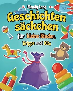 Geschichtensäckchen für kleine Kinder, Krippe und Kita: 40 Wunderschöne und Inspirierende Ideen für jede Jahreszeit, den wichtigsten Feiertagen und Orten - Kreative Arbeit im Kindergarten