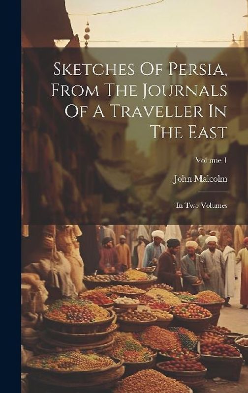 Sketches Of Persia, From The Journals Of A Traveller In The East: In Two Volumes; Volume 1
