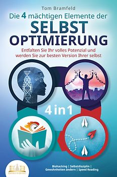 Die 4 mächtigen ELEMENTE DER SELBSTOPTIMIERUNG - Entfalten Sie Ihr volles Potenzial und werden Sie zur besten Version Ihrer selbst: Biohacking - Selbstdisziplin - Gewohnheiten ändern - Speed Reading