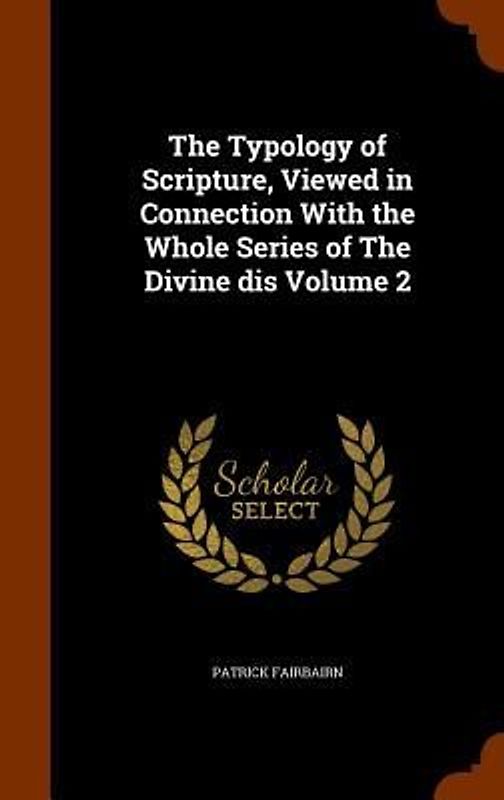 The Typology of Scripture, Viewed in Connection With the Whole Series of The Divine dis Volume 2